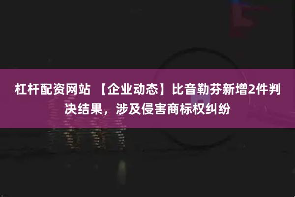 杠杆配资网站 【企业动态】比音勒芬新增2件判决结果，涉及侵害商标权纠纷