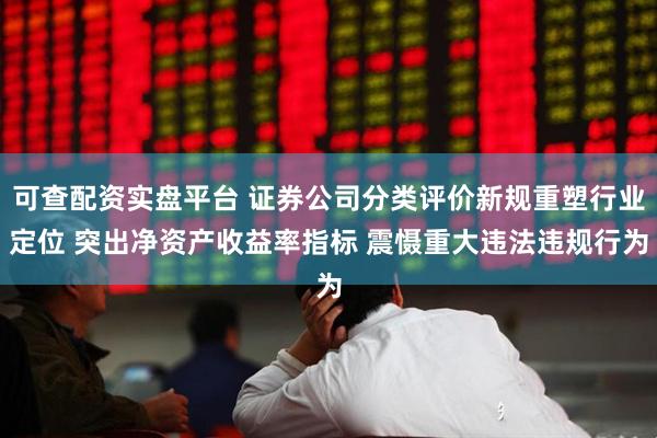 可查配资实盘平台 证券公司分类评价新规重塑行业定位 突出净资产收益率指标 震慑重大违法违规行为