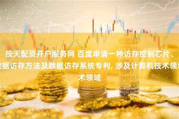 按天配资开户服务网 百度申请一种访存控制芯片、数据访存方法及数据访存系统专利, 涉及计算机技术领域
