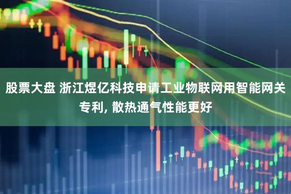 股票大盘 浙江煜亿科技申请工业物联网用智能网关专利, 散热通气性能更好