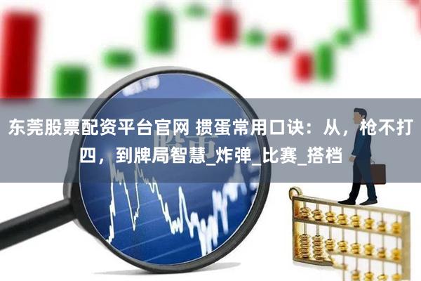 东莞股票配资平台官网 掼蛋常用口诀：从，枪不打四，到牌局智慧_炸弹_比赛_搭档