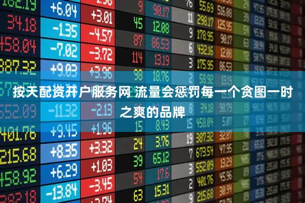 按天配资开户服务网 流量会惩罚每一个贪图一时之爽的品牌