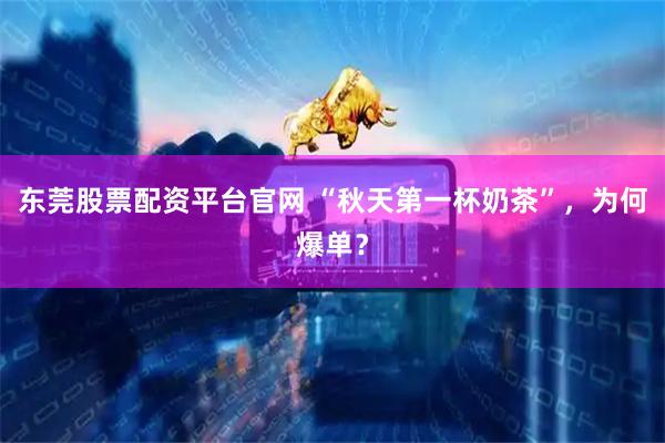 东莞股票配资平台官网 “秋天第一杯奶茶”，为何爆单？