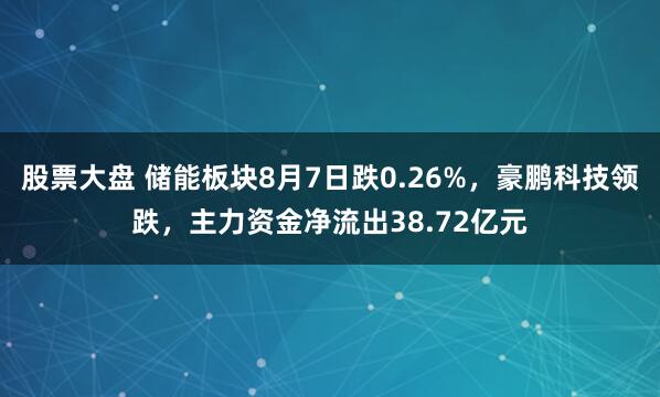股票大盘 储能板块8月7日跌0.26%，豪鹏科技领跌，主力资金净流出38.72亿元