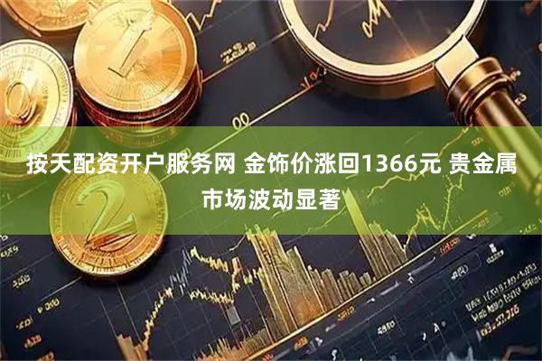 按天配资开户服务网 金饰价涨回1366元 贵金属市场波动显著