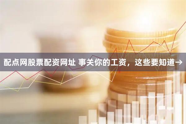 配点网股票配资网址 事关你的工资，这些要知道→
